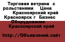 Торговая ветрина  с рольствнями  › Цена ­ 15 000 - Красноярский край, Красноярск г. Бизнес » Оборудование   . Красноярский край